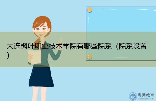 大连枫叶职业技术学院有哪些院系(院系设置) 大连枫叶职业技术学院有哪些院系(院系设置)