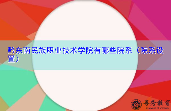 黔东南民族职业技术学院有哪些院系（院系设置）