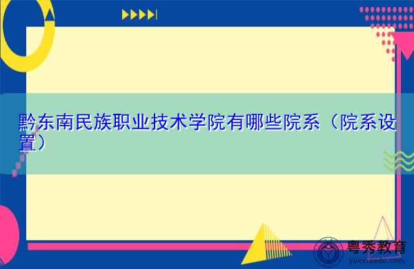 黔东南民族职业技术学院有哪些院系（院系设置）