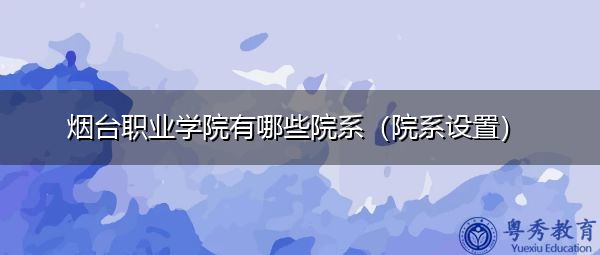 烟台职业学院有哪些院系（院系设置）