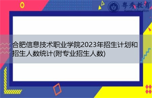 合肥信息技术职业学院2023年招生计划和招生人数统计(附专业招生人数)