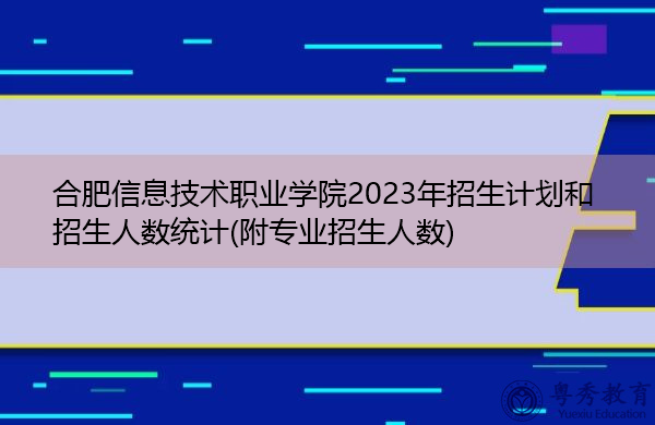 合肥信息技术职业学院2023年招生计划和招生人数统计(附专业招生人数)