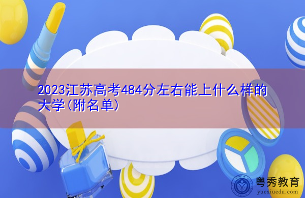 2023江苏高考484分左右能上什么样的大学(附名单) 2023江苏高考484分左右能上什么样的大学(附名单)