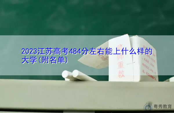 2023江苏高考484分左右能上什么样的大学(附名单) 2023江苏高考484分左右能上什么样的大学(附名单)
