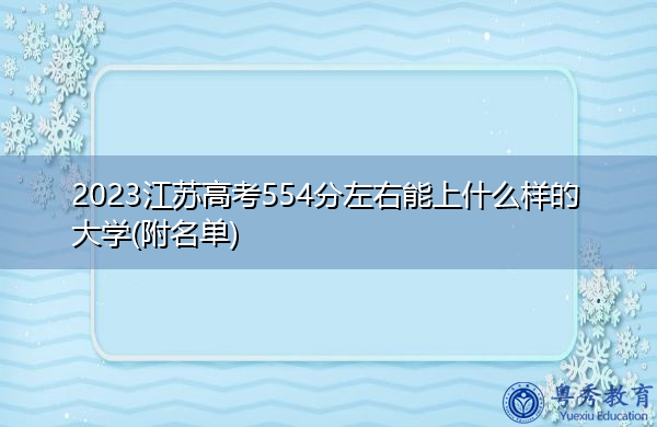 2023江苏高考554分左右能上什么样的大学(附名单) 2023江苏高考554分左右能上什么样的大学(附名单)