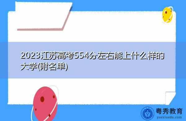 2023江苏高考554分左右能上什么样的大学(附名单) 2023江苏高考554分左右能上什么样的大学(附名单)