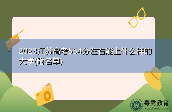 2023江苏高考554分左右能上什么样的大学(附名单) 2023江苏高考554分左右能上什么样的大学(附名单)