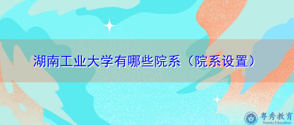 湖南工业大学有哪些院系(院系设置) 湖南工业大学有哪些院系(院系设置)