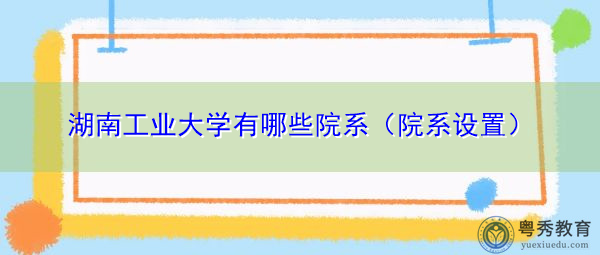 湖南工业大学有哪些院系(院系设置) 湖南工业大学有哪些院系(院系设置)