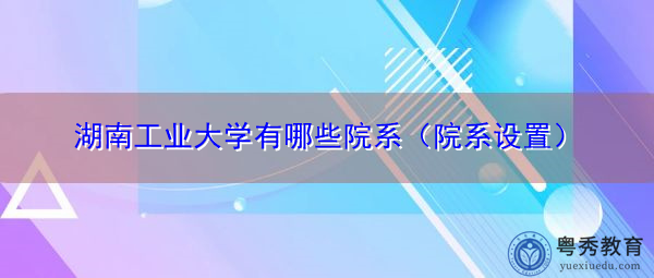 湖南工业大学有哪些院系(院系设置) 湖南工业大学有哪些院系(院系设置)