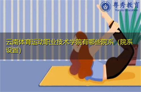 云南体育运动职业技术学院有哪些院系(院系设置) 云南体育运动职业技术学院有哪些院系(院系设置)