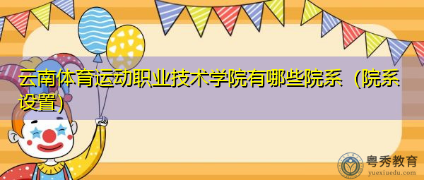 云南体育运动职业技术学院有哪些院系(院系设置) 云南体育运动职业技术学院有哪些院系(院系设置)