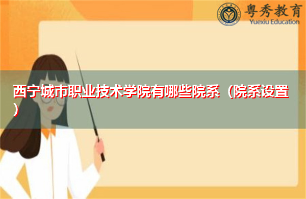 西宁城市职业技术学院有哪些院系（院系设置）