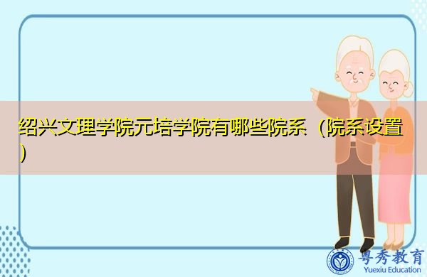 绍兴文理学院元培学院有哪些院系(院系设置) 绍兴文理学院元培学院有哪些院系(院系设置)
