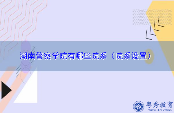 湖南警察学院有哪些院系(院系设置) 湖南警察学院有哪些院系(院系设置)