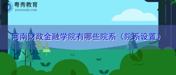 河南财政金融学院有哪些院系(院系设置) 河南财政金融学院有哪些院系(院系设置)