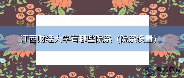 江西财经大学有哪些院系(院系设置) 江西财经大学有哪些院系(院系设置)