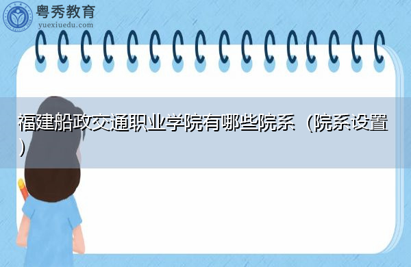 福建船政交通职业学院有哪些院系(院系设置) 福建船政交通职业学院有哪些院系(院系设置)