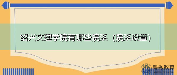 绍兴文理学院有哪些院系(院系设置) 绍兴文理学院有哪些院系(院系设置)