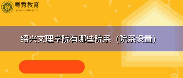 绍兴文理学院有哪些院系(院系设置) 绍兴文理学院有哪些院系(院系设置)