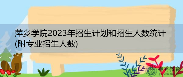 萍乡学院2023年招生计划和招生人数统计(附专业招生人数) 萍乡学院2023年招生计划和招生人数统计(附专业招生人数)