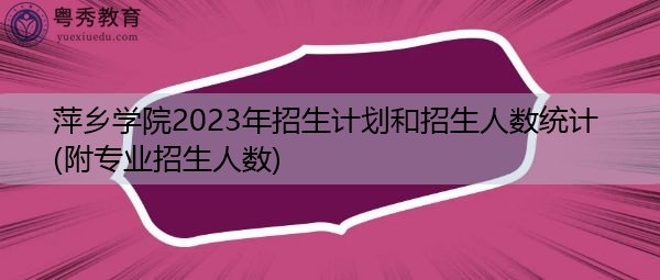 萍乡学院2023年招生计划和招生人数统计(附专业招生人数) 萍乡学院2023年招生计划和招生人数统计(附专业招生人数)