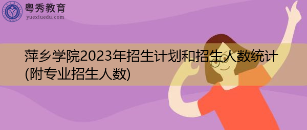 萍乡学院2023年招生计划和招生人数统计(附专业招生人数) 萍乡学院2023年招生计划和招生人数统计(附专业招生人数)