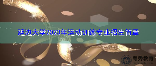 延边大学2023年运动训练专业招生简章