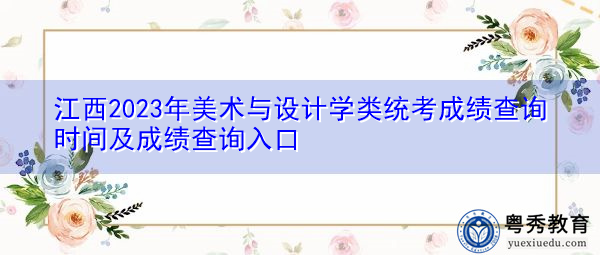 江西2023年美术与设计学类统考成绩查询时间及成绩查询入口 江西2023年美术与设计学类统考成绩查询时间及成绩查询入口