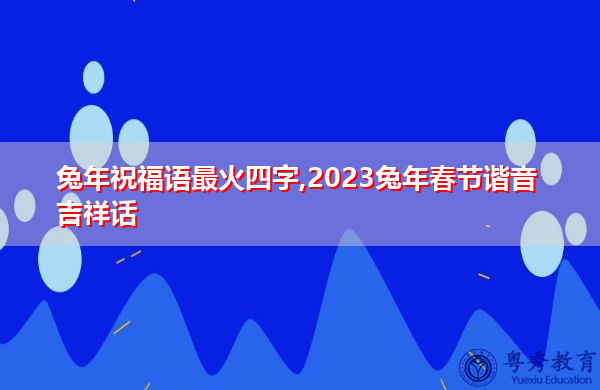 兔年祝福语最火四字,2023兔年春节谐音吉祥话