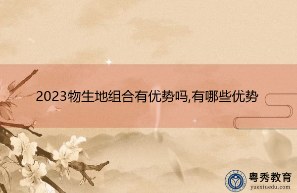 2023物生地组合有优势吗,有哪些优势 2023物生地组合有优势吗,有哪些优势