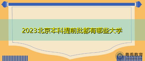 2023北京本科提前批都有哪些大学 2023北京本科提前批都有哪些大学