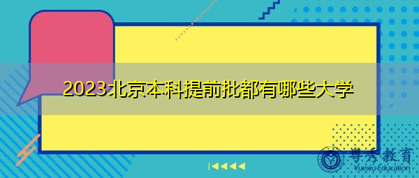 2023北京本科提前批都有哪些大学 2023北京本科提前批都有哪些大学