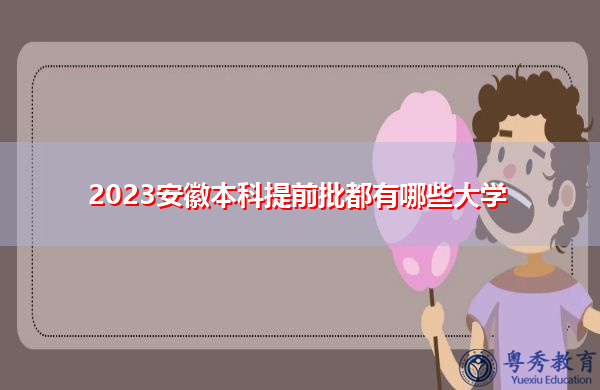 2023安徽本科提前批都有哪些大学 2023安徽本科提前批都有哪些大学