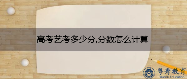 高考艺考多少分,分数怎么计算