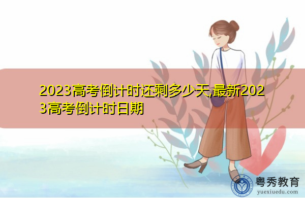 2023高考倒计时还剩多少天,最新2023高考倒计时日期 2023高考倒计时还剩多少天,最新2023高考倒计时日期