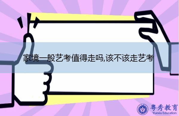 家境一般艺考值得走吗,该不该走艺考 家境一般艺考值得走吗,该不该走艺考