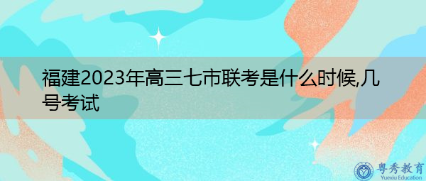 福建2023年高三七市联考是什么时候,几号考试