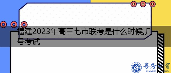 福建2023年高三七市联考是什么时候,几号考试