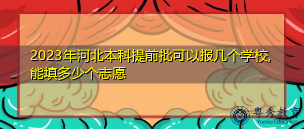 2023年河北本科提前批可以报几个学校,能填多少个志愿