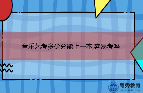 音乐艺考多少分能上一本,容易考吗 音乐艺考多少分能上一本,容易考吗