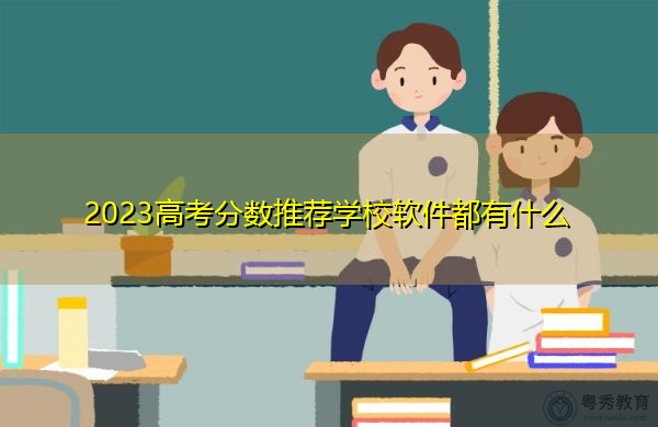 2023高考分数推荐学校软件都有什么 2023高考分数推荐学校软件都有什么
