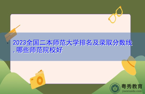 2023全国二本师范大学排名及录取分数线,哪些师范院校好