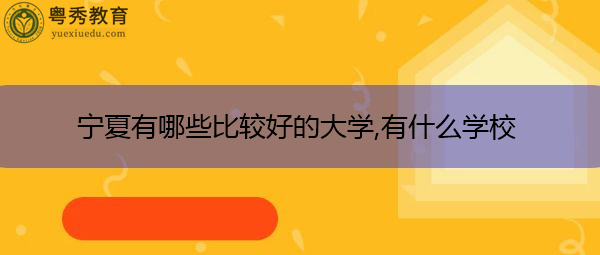 宁夏有哪些比较好的大学,有什么学校 宁夏有哪些比较好的大学,有什么学校