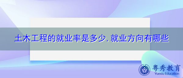 土木工程的就业率是多少,就业方向有哪些 土木工程的就业率是多少,就业方向有哪些