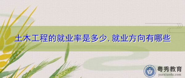 土木工程的就业率是多少,就业方向有哪些 土木工程的就业率是多少,就业方向有哪些