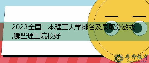 2023全国二本理工大学排名及录取分数线,哪些理工院校好 2023全国二本理工大学排名及录取分数线,哪些理工院校好