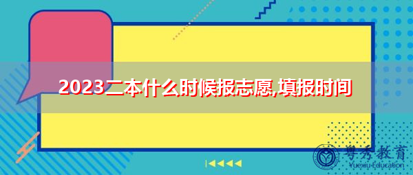 2023二本什么时候报志愿,填报时间