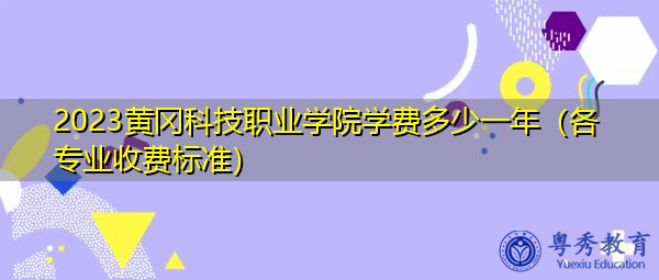 2023黄冈科技职业学院学费多少一年(各专业收费标准) 2023黄冈科技职业学院学费多少一年(各专业收费标准)