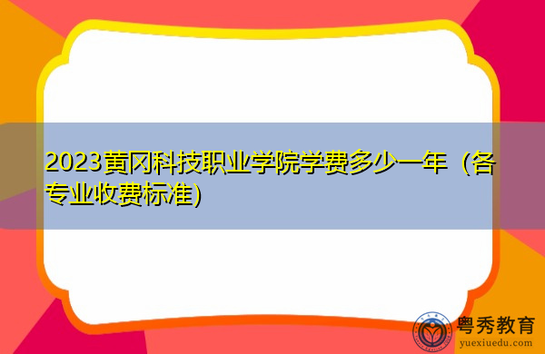 2023黄冈科技职业学院学费多少一年(各专业收费标准) 2023黄冈科技职业学院学费多少一年(各专业收费标准)